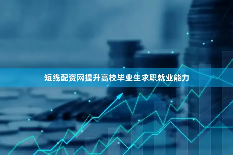 短线配资网提升高校毕业生求职就业能力