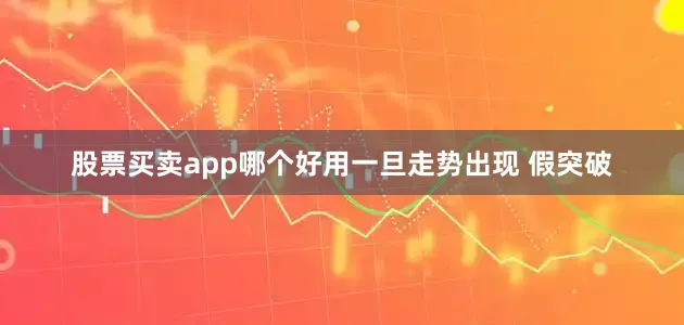 股票买卖app哪个好用一旦走势出现 假突破