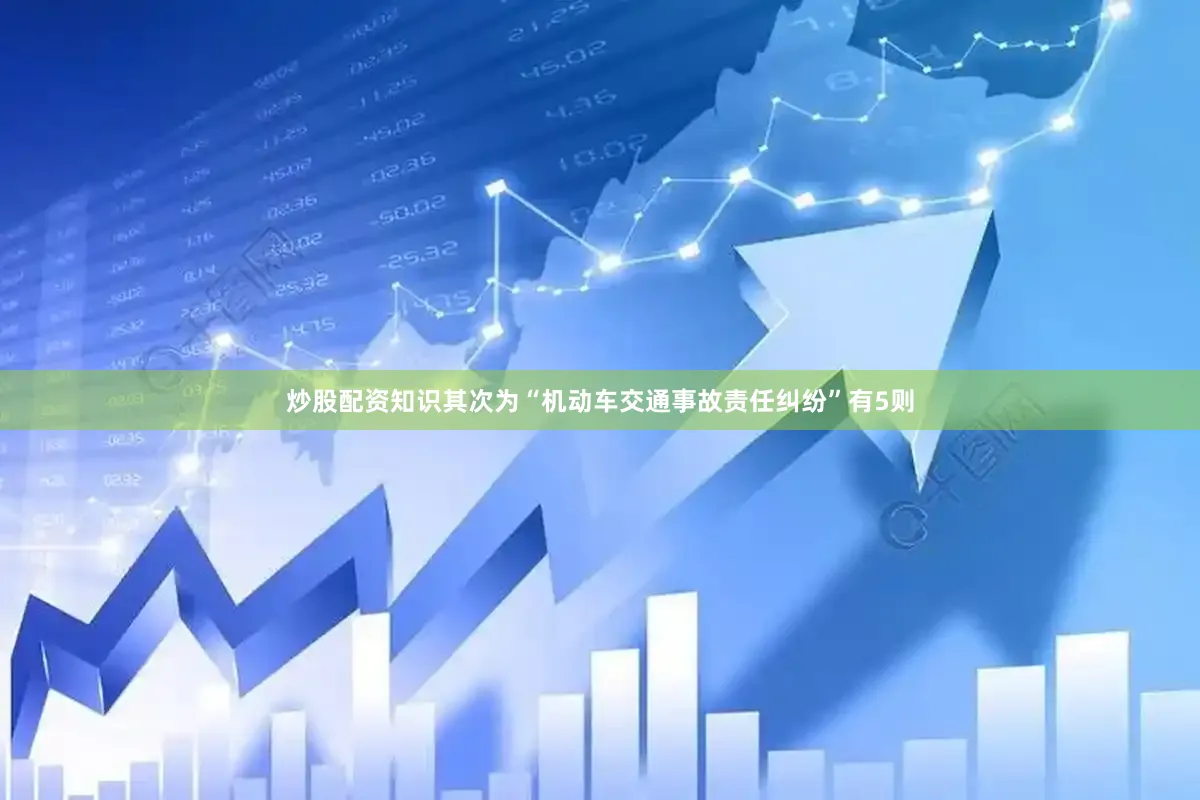炒股配资知识其次为“机动车交通事故责任纠纷”有5则