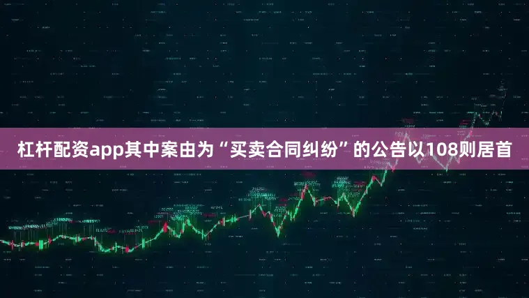 杠杆配资app其中案由为“买卖合同纠纷”的公告以108则居首