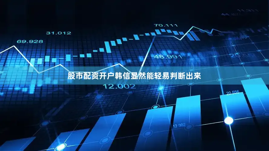 股市配资开户韩信显然能轻易判断出来