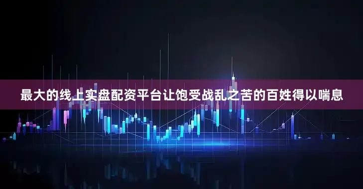 最大的线上实盘配资平台让饱受战乱之苦的百姓得以喘息