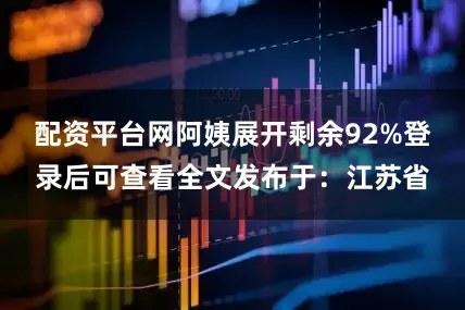 配资平台网阿姨展开剩余92%登录后可查看全文发布于：江苏省