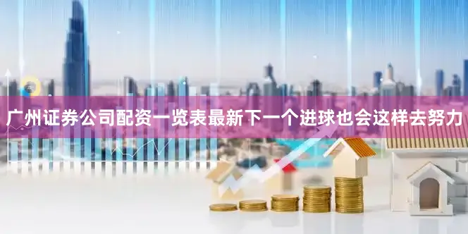 广州证券公司配资一览表最新下一个进球也会这样去努力