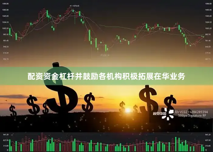 配资资金杠杆并鼓励各机构积极拓展在华业务