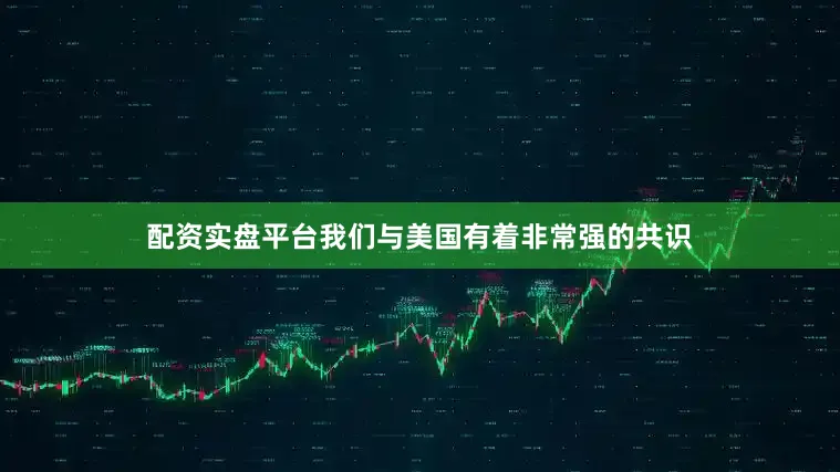 配资实盘平台我们与美国有着非常强的共识