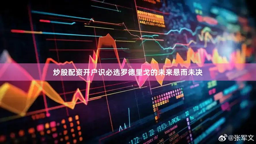炒股配资开户识必选罗德里戈的未来悬而未决