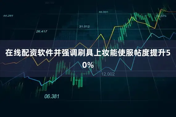 在线配资软件并强调刷具上妆能使服帖度提升50%