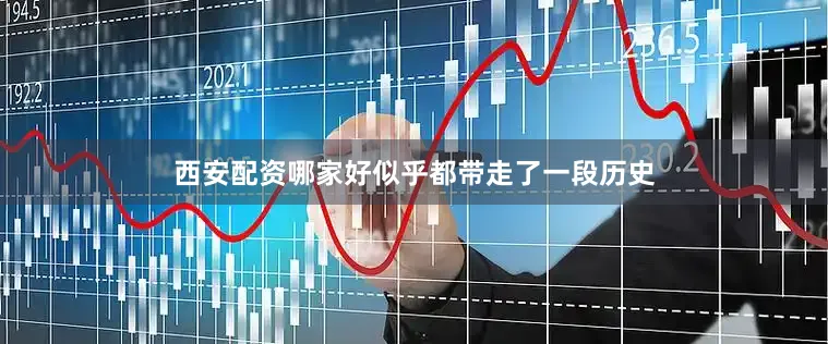 西安配资哪家好似乎都带走了一段历史