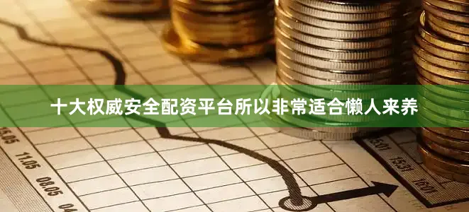 十大权威安全配资平台所以非常适合懒人来养