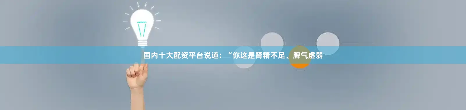 国内十大配资平台说道：“你这是肾精不足、脾气虚弱