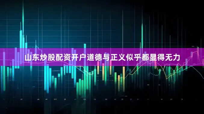 山东炒股配资开户道德与正义似乎都显得无力