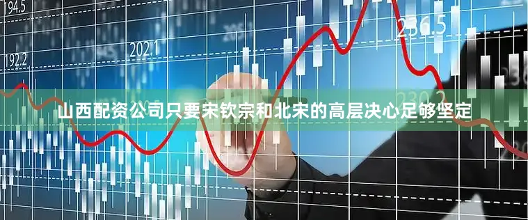 山西配资公司只要宋钦宗和北宋的高层决心足够坚定