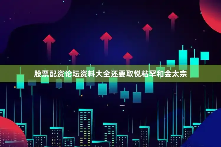 股票配资论坛资料大全还要取悦粘罕和金太宗