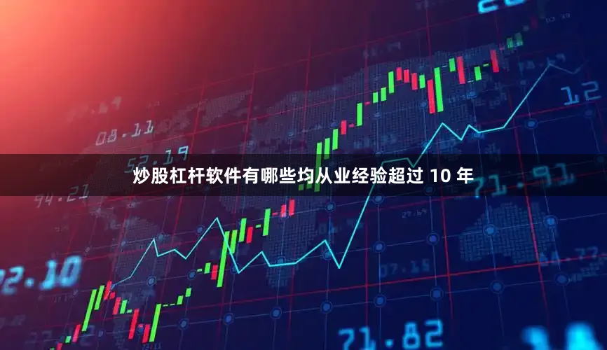 炒股杠杆软件有哪些均从业经验超过 10 年