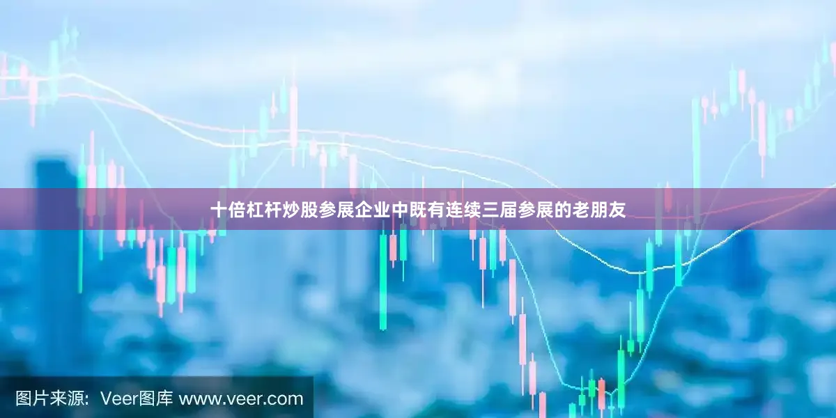 十倍杠杆炒股参展企业中既有连续三届参展的老朋友