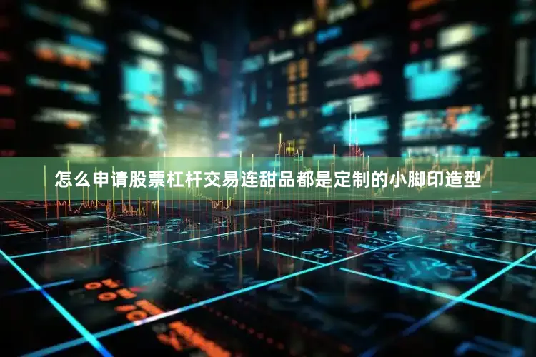 怎么申请股票杠杆交易连甜品都是定制的小脚印造型