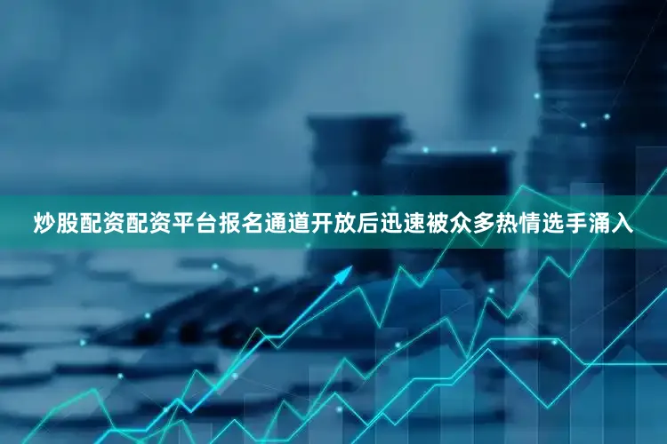 炒股配资配资平台报名通道开放后迅速被众多热情选手涌入