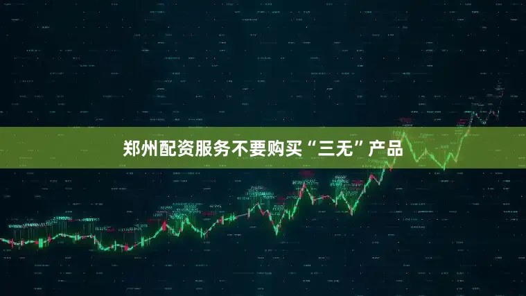 郑州配资服务不要购买“三无”产品
