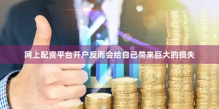 网上配资平台开户反而会给自己带来巨大的损失