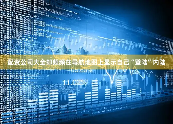 配资公司大全却频频在导航地图上显示自己“登陆”内陆