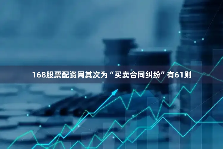 168股票配资网其次为“买卖合同纠纷”有61则