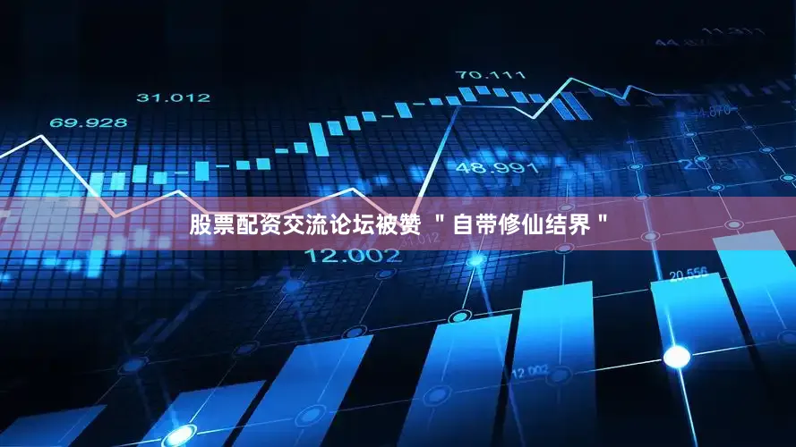 股票配资交流论坛被赞 ＂自带修仙结界＂