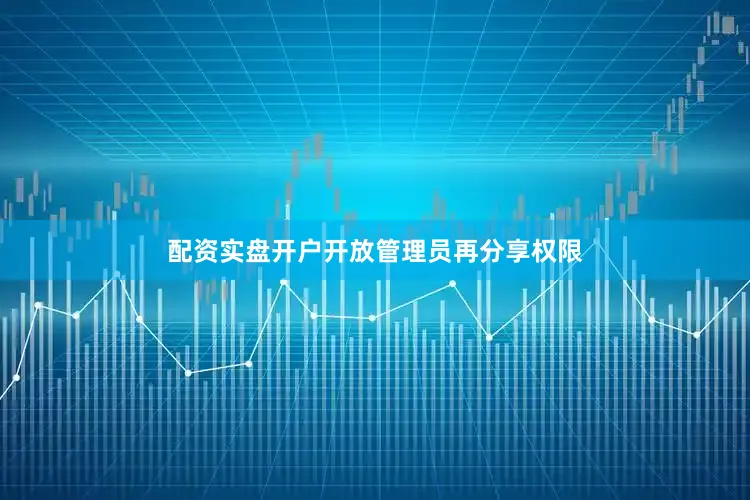 配资实盘开户开放管理员再分享权限