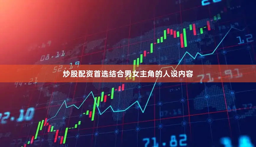 炒股配资首选结合男女主角的人设内容