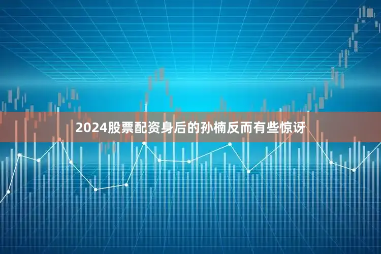 2024股票配资身后的孙楠反而有些惊讶