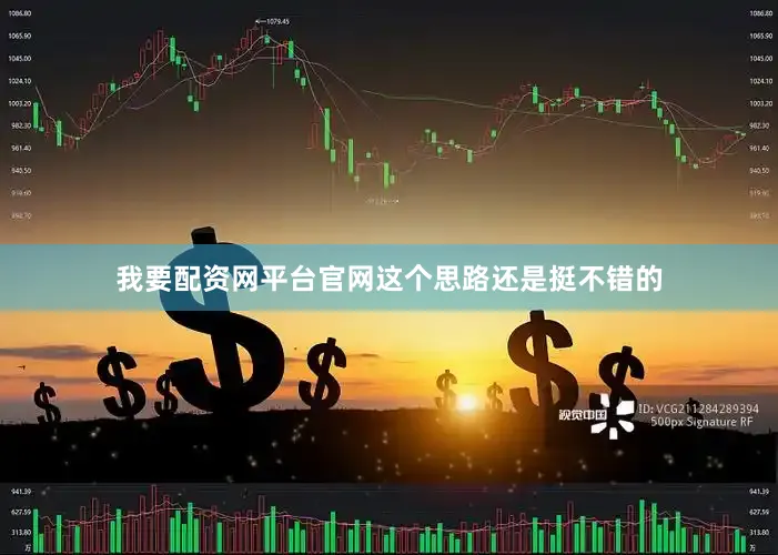 我要配资网平台官网这个思路还是挺不错的
