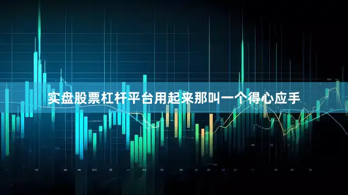 实盘股票杠杆平台用起来那叫一个得心应手