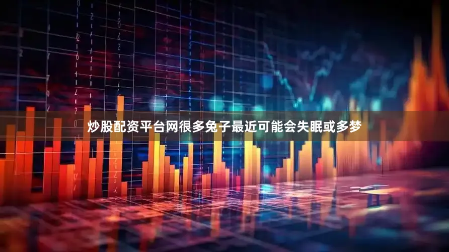 炒股配资平台网很多兔子最近可能会失眠或多梦