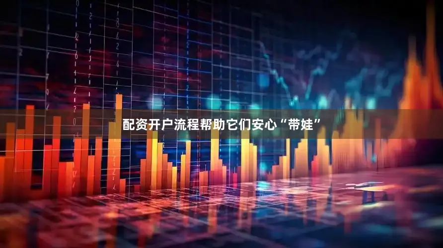 配资开户流程帮助它们安心“带娃”