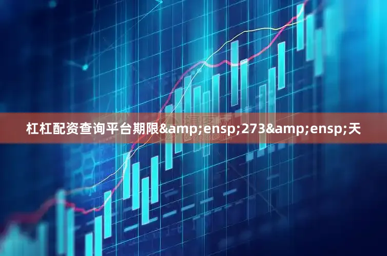 杠杠配资查询平台期限&ensp;273&ensp;天