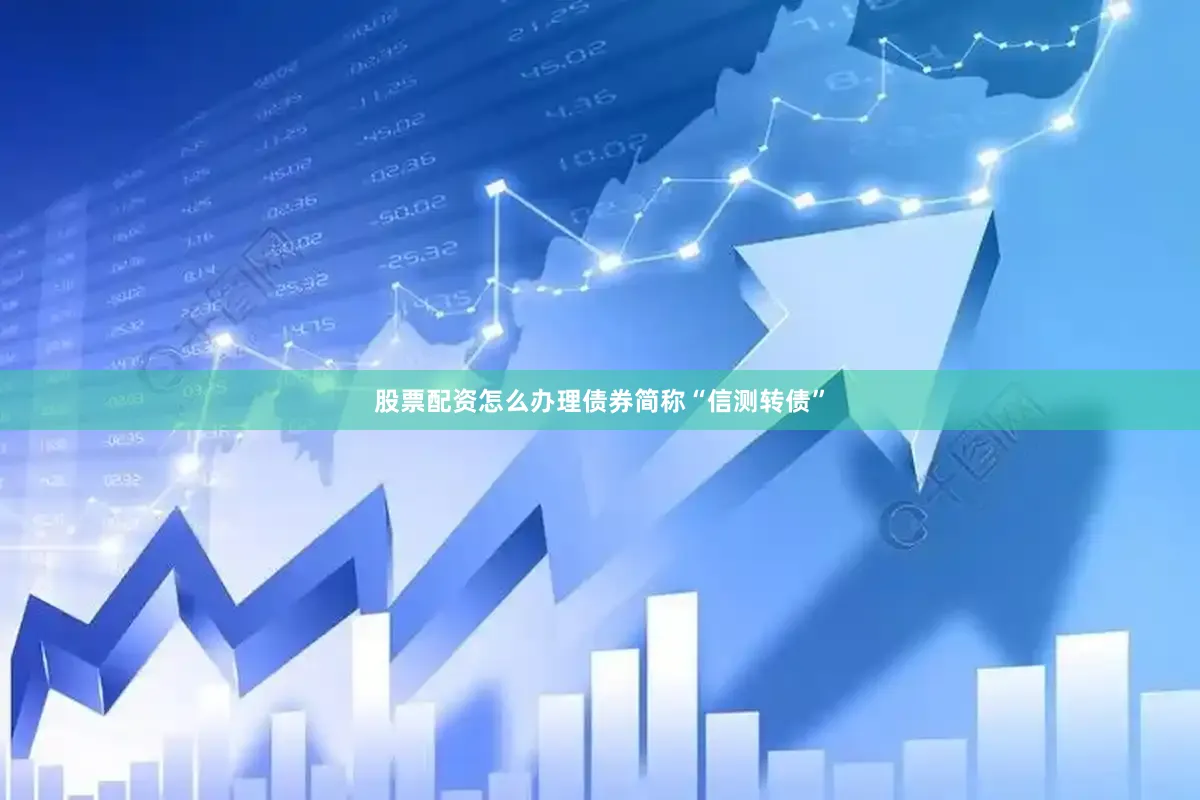 股票配资怎么办理债券简称“信测转债”