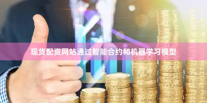 现货配资网站通过智能合约和机器学习模型